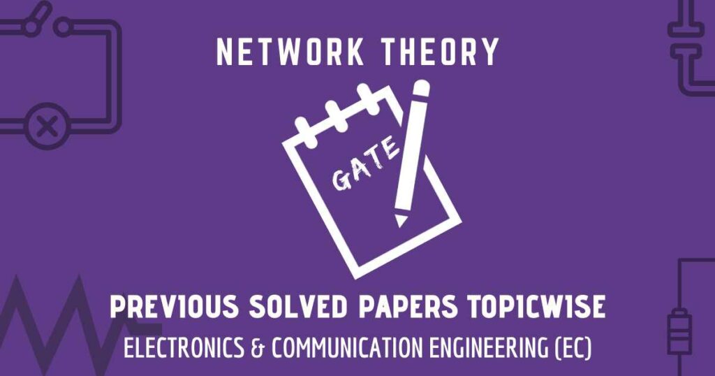 Electronics & Comm. Engineering (EC) | Topic-wise Previous Solved GATE Papers | Network Theory