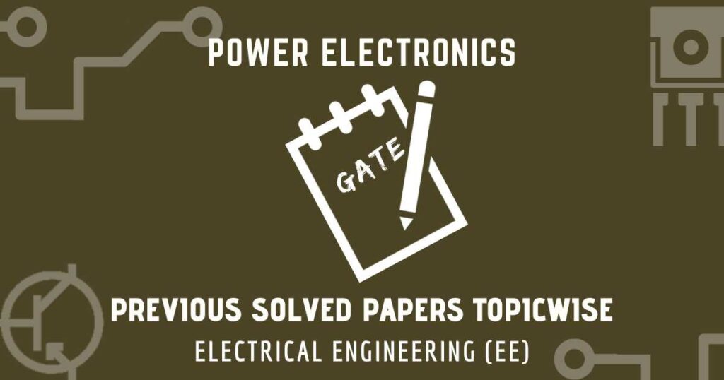 GATE Solved Papers Power Electronics | Electrical (EE)